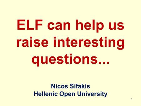 Nicos Sifakis Hellenic Open University ELF can help us raise interesting questions... 1.