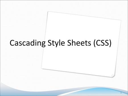 Cascading Style Sheets (CSS) 1.  What is CSS?  Why CSS?  How to write a CSS? 2.