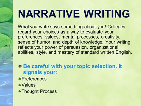 NARRATIVE WRITING What you write says something about you! Colleges regard your choices as a way to evaluate your preferences, values, mental processes,