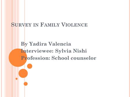 S URVEY IN F AMILY V IOLENCE By Yadira Valencia Interviewee: Sylvia Nishi Profession: School counselor.
