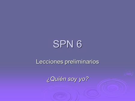SPN 6 Lecciones preliminarios ¿Quién soy yo?. Hagan ahora: Aside from pronunciation, explain the differences that you’ve noticed so far this year between.