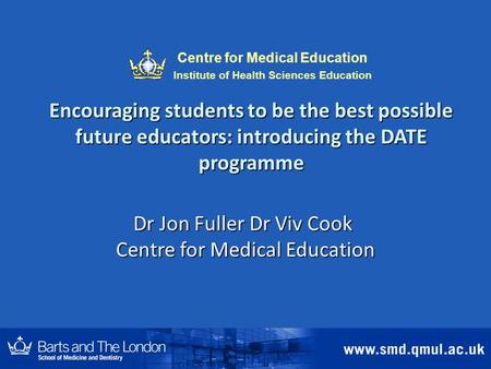 Encouraging students to be the best possible future educators: introducing the DATE programme Dr Jon Fuller Dr Viv Cook Centre for Medical Education Centre.