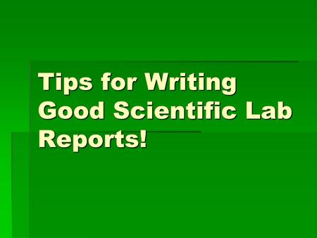 Tips for Writing Good Scientific Lab Reports!. What makes a good scientific question?  It cannot be answered with “yes” or “no”.  It doesn’t use the.