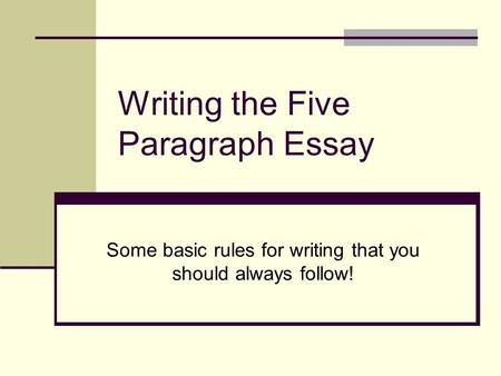 Writing the Five Paragraph Essay Some basic rules for writing that you should always follow!