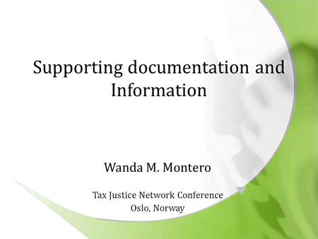 Supporting documentation and Information Wanda M. Montero Tax Justice Network Conference Oslo, Norway.