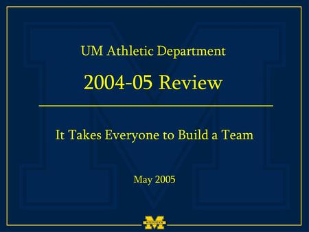 UM Athletic Department 2004-05 Review May 2005 It Takes Everyone to Build a Team.