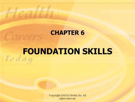 Copyright 2003 by Mosby, Inc. All rights reserved. CHAPTER 6 FOUNDATION SKILLS.