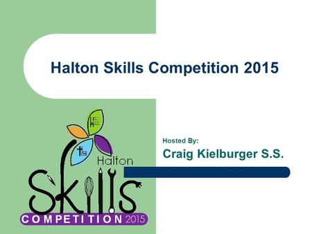Halton Skills Competition 2015 Hosted By: Craig Kielburger S.S.
