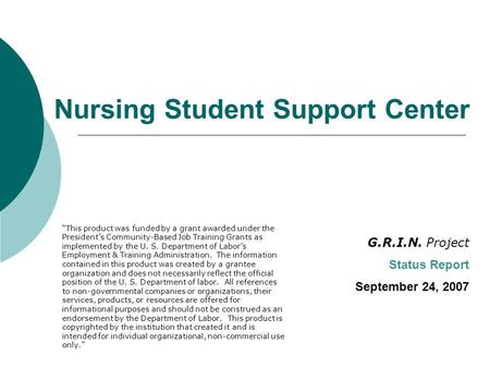 Nursing Student Support Center G.R.I.N. Project Status Report September 24, 2007 “This product was funded by a grant awarded under the President’s Community-Based.