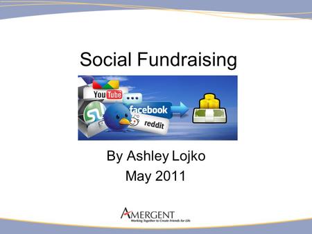 Social Fundraising By Ashley Lojko May 2011. Social Fundraising Empowering supporters and donors to spread the word and raise money for causes they believe.