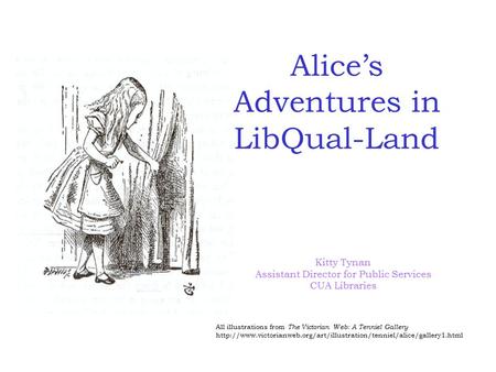Alice’s Adventures in LibQual-Land Kitty Tynan Assistant Director for Public Services CUA Libraries All illustrations from The Victorian Web: A Tenniel.