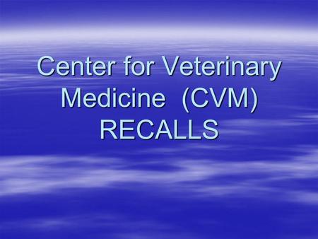 Center for Veterinary Medicine (CVM) RECALLS.  21 CFR 7.40 provides guidance on the policy, procedures, and industry responsibilities for recalls. 