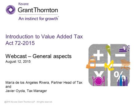 @2015 Kevane Grant Thornton LLP. All rights reserved. Introduction to Value Added Tax Act 72-2015 Webcast – General aspects August 12, 2015 María de los.