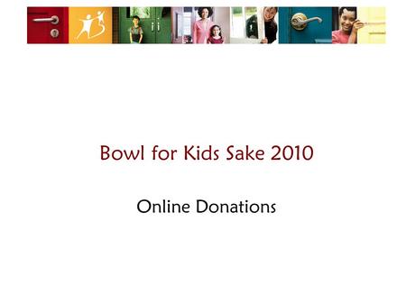Bowl for Kids Sake 2010 Online Donations. Some things to remember: 1.When you ask for a donation/pledge, you are helping kids! 2.2. Using online fundraising.