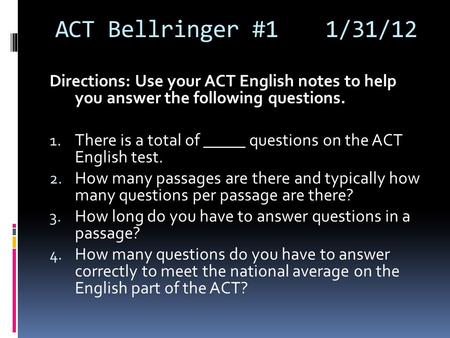ACT Bellringer #11/31/12 Directions: Use your ACT English notes to help you answer the following questions. 1. There is a total of _____ questions on the.