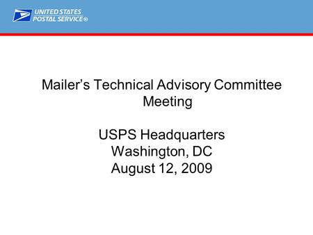 ® Mailer’s Technical Advisory Committee Meeting USPS Headquarters Washington, DC August 12, 2009.