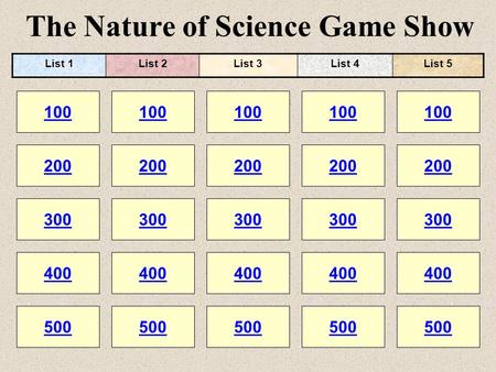The Nature of Science Game Show 100 200 100 200 300 400 500 300 400 500 100 200 300 400 500 100 200 300 400 500 100 200 300 400 500 List 1List 2List 3List.