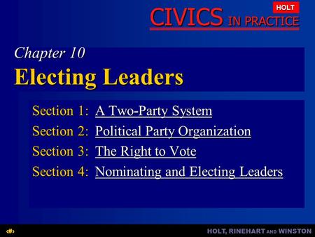HOLT, RINEHART AND WINSTON1 CIVICS IN PRACTICE HOLT Chapter 10 Electing Leaders Section 1:A Two-Party System A Two-Party SystemA Two-Party System Section.
