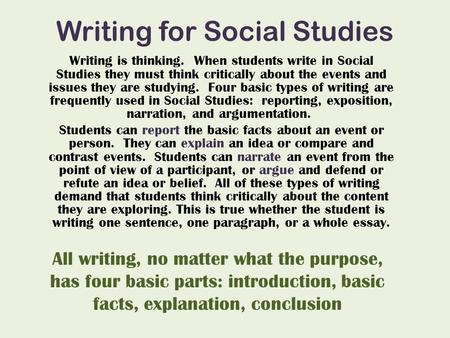 Writing for Social Studies Writing is thinking. When students write in Social Studies they must think critically about the events and issues they are studying.