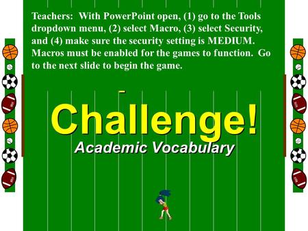 Welcome To Sports Challenge! Academic Vocabulary Teachers: With PowerPoint open, (1) go to the Tools dropdown menu, (2) select Macro, (3) select Security,