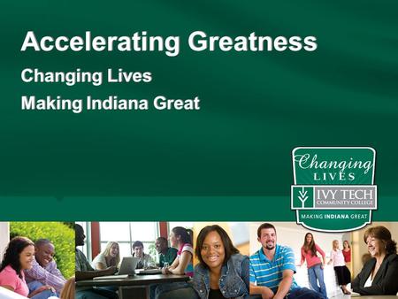 Accelerating Greatness Changing Lives Making Indiana Great Accelerating Greatness Changing Lives Making Indiana Great.