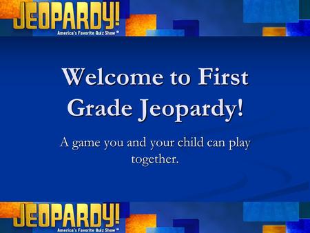 Welcome to First Grade Jeopardy! A game you and your child can play together.