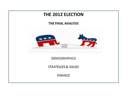 THE 2012 ELECTION THE FINAL ANALYSIS DEMOGRAPHICS STRATEGIES & ISSUES FINANCE.