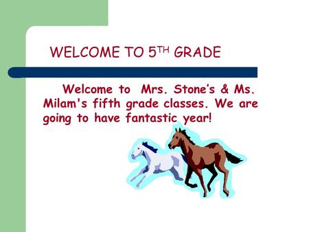 WELCOME TO 5 TH GRADE Welcome to Mrs. Stone’s & Ms. Milam's fifth grade classes. We are going to have fantastic year!