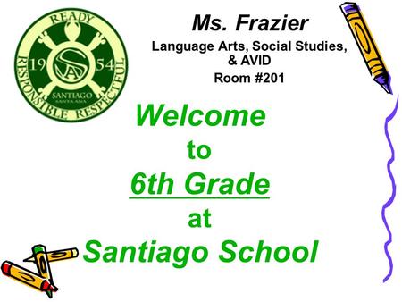 Welcome to 6th Grade at Santiago School Ms. Frazier Language Arts, Social Studies, & AVID Room #201.