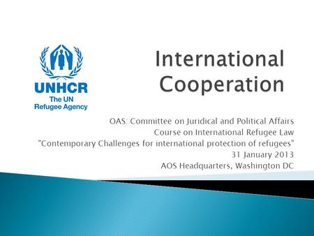 OAS: Committee on Juridical and Political Affairs Course on International Refugee Law Contemporary Challenges for international protection of refugees