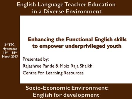 Presented by: Rajashree Pande & Moiz Raja Shaikh Centre For Learning Resources 3 rd TEC, Hyderabad 16 th – 18 th March 2013.
