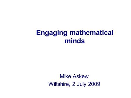 Engaging mathematical minds Mike Askew Wiltshire, 2 July 2009.