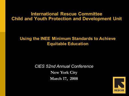 International Rescue Committee Child and Youth Protection and Development Unit Using the INEE Minimum Standards to Achieve Equitable Education CIES 52nd.