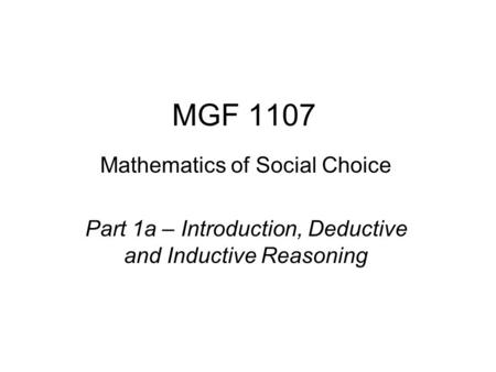 MGF 1107 Mathematics of Social Choice Part 1a – Introduction, Deductive and Inductive Reasoning.