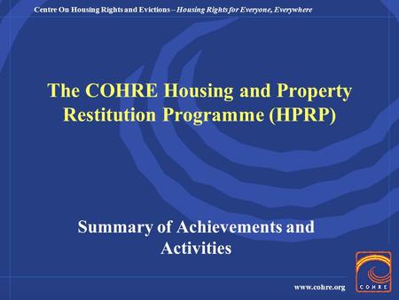 Centre On Housing Rights and Evictions – Housing Rights for Everyone, Everywhere www.cohre.org The COHRE Housing and Property Restitution Programme (HPRP)