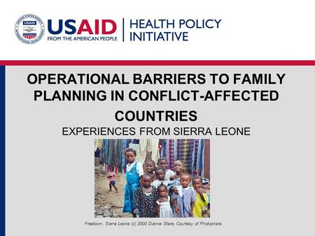 OPERATIONAL BARRIERS TO FAMILY PLANNING IN CONFLICT-AFFECTED COUNTRIES EXPERIENCES FROM SIERRA LEONE Freetown, Sierra Leone (c) 2000 Dianne Stare, Courtesy.