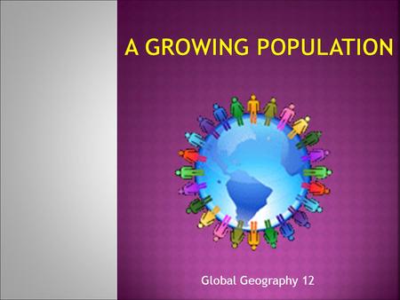 A growing population http://populationpyramid.net/ Global Geography 12.