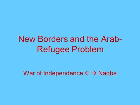 New Borders and the Arab- Refugee Problem War of Independence  Naqba.
