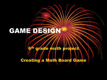 GAME DESIGN 6 th grade math project Creating a Math Board Game.