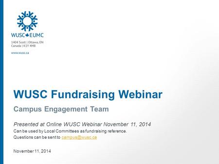 WUSC Fundraising Webinar Campus Engagement Team Presented at Online WUSC Webinar November 11, 2014 Can be used by Local Committees as fundraising reference.