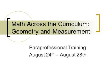 Math Across the Curriculum: Geometry and Measurement Paraprofessional Training August 24 th – August 28th.