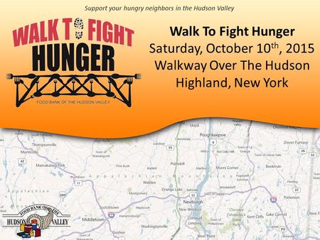 Walk To Fight Hunger Saturday, October 10 th, 2015 Walkway Over The Hudson Highland, New York Support your hungry neighbors in the Hudson Valley.