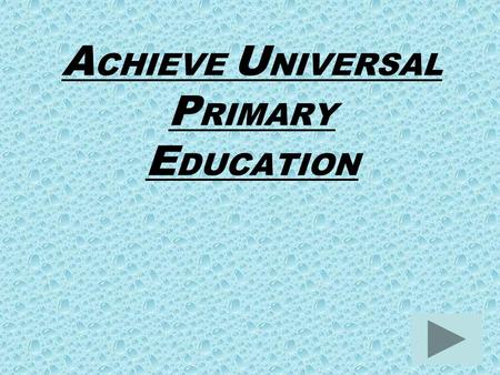 A CHIEVE U NIVERSAL P RIMARY E DUCATION. T ARGET: E nsure that, by 2015, children everywhere, boys and girls alike, will be able to complete a full course.