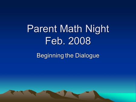 Parent Math Night Feb. 2008 Beginning the Dialogue.