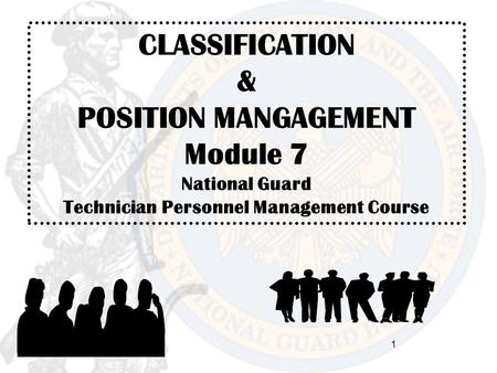 1 CLASSIFICATION & POSITION MANGAGEMENT Module 7 National Guard Technician Personnel Management Course.