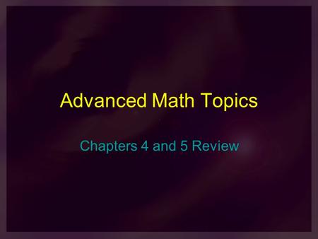 Advanced Math Topics Chapters 4 and 5 Review. 1) A family plans to have 3 children. What is the probability that there will be at least 2 girls? (assume.