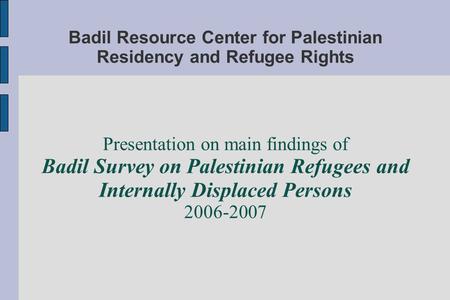 Badil Resource Center for Palestinian Residency and Refugee Rights Presentation on main findings of Badil Survey on Palestinian Refugees and Internally.
