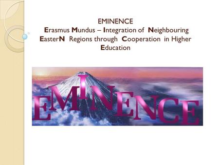 EMINENCE EMINENCE Erasmus Mundus – Integration of Neighbouring EasterN Regions through Cooperation in Higher Education.