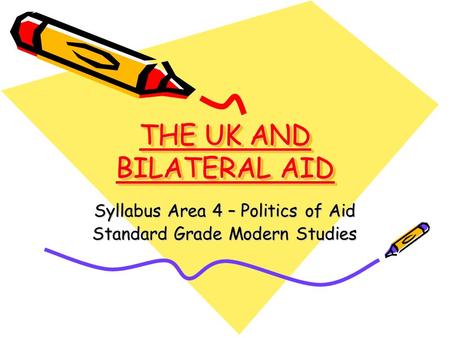 THE UK AND BILATERAL AID Syllabus Area 4 – Politics of Aid Standard Grade Modern Studies.