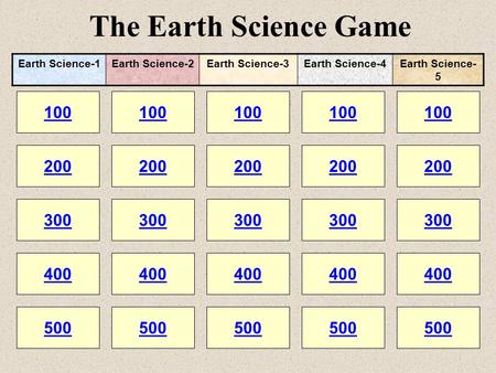 The Earth Science Game 100 200 100 200 300 400 500 300 400 500 100 200 300 400 500 100 200 300 400 500 100 200 300 400 500 Earth Science-1Earth Science-2Earth.